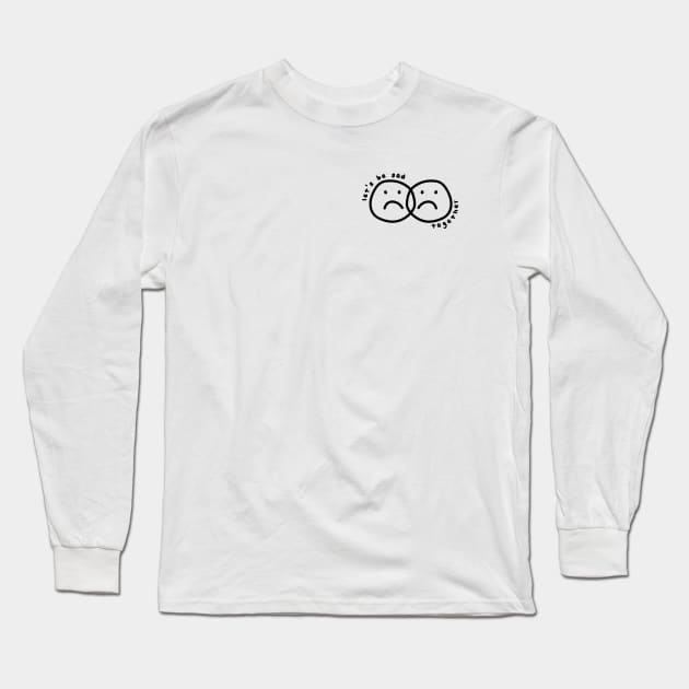 Let's be sad together Long Sleeve T-Shirt by Eva Martinelli